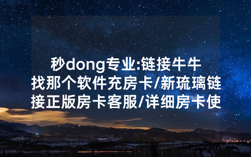 秒dong专业:链接牛牛找那个软件充房卡/新琉璃链接正版房卡客服/详细房卡使用教程