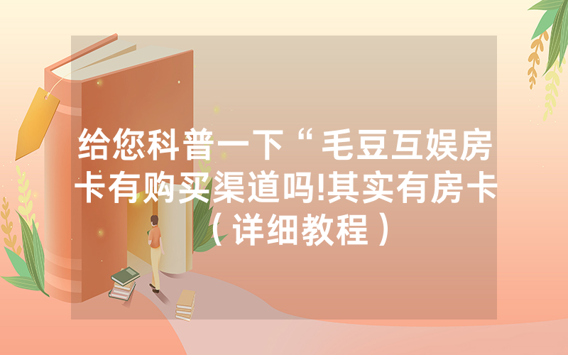 给您科普一下“毛豆互娱房卡有购买渠道吗!其实有房卡（详细教程）