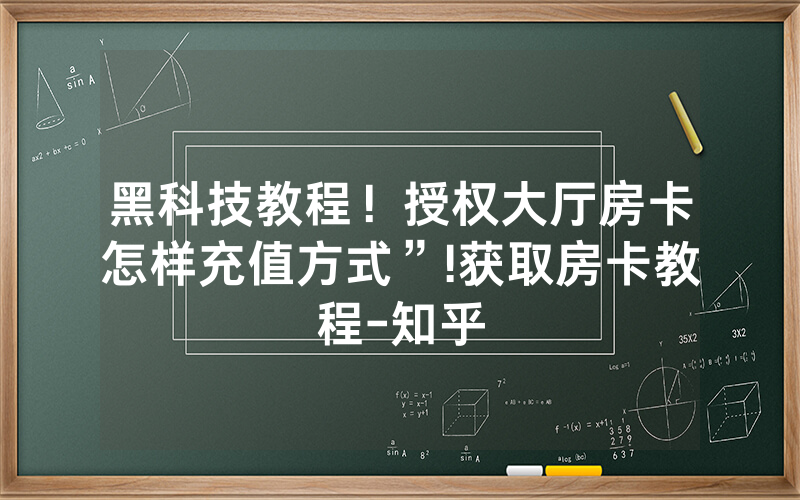 黑科技教程！授权大厅房卡怎样充值方式”!获取房卡教程-知乎