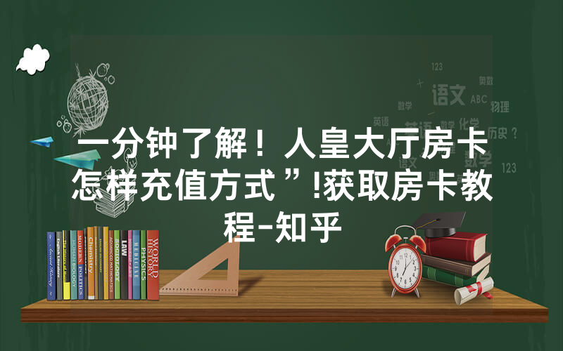 一分钟了解！人皇大厅房卡怎样充值方式”!获取房卡教程-知乎