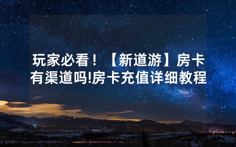 玩家必看！【新道游】房卡有渠道吗!房卡充值详细教程