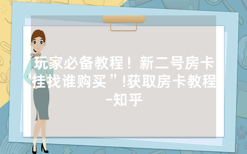 玩家必备教程！新二号房卡挂找谁购买”!获取房卡教程-知乎