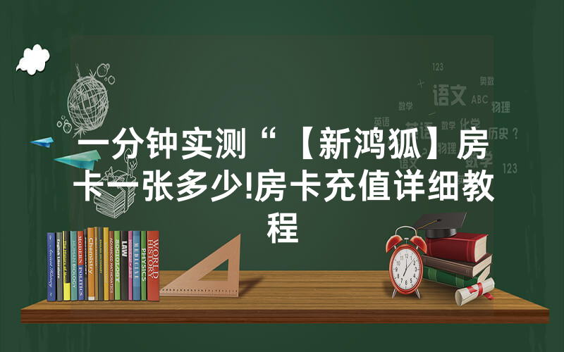 一分钟实测“【新鸿狐】房卡一张多少!房卡充值详细教程