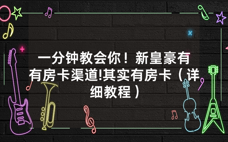 一分钟教会你！新皇豪有沒有房卡渠道!其实有房卡（详细教程）