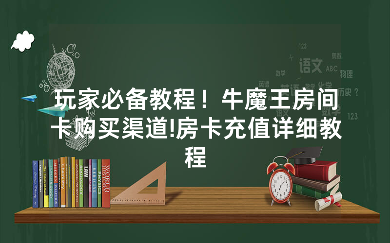 玩家必备教程！牛魔王房间卡购买渠道!房卡充值详细教程