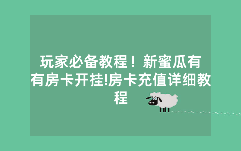 玩家必备教程！新蜜瓜有沒有房卡开挂!房卡充值详细教程