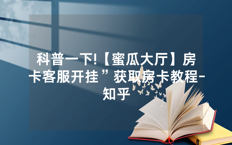 科普一下!【蜜瓜大厅】房卡客服开挂”获取房卡教程-知乎