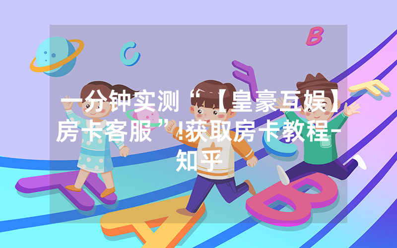 一分钟实测“【皇豪互娱】房卡客服”!获取房卡教程-知乎