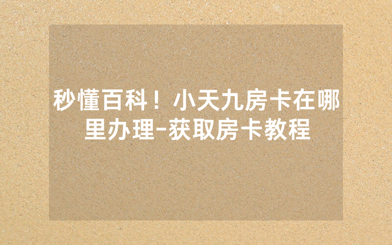 秒懂百科！小天九房卡在哪里办理-获取房卡教程