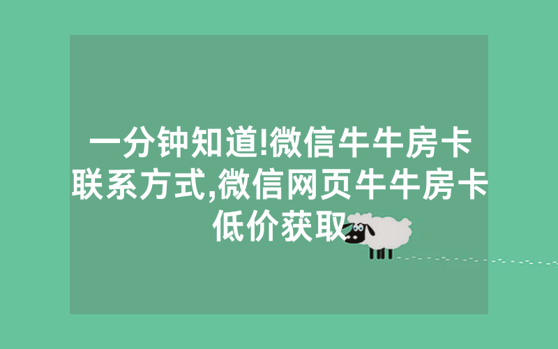 一分钟知道!微信牛牛房卡联系方式,微信网页牛牛房卡低价获取