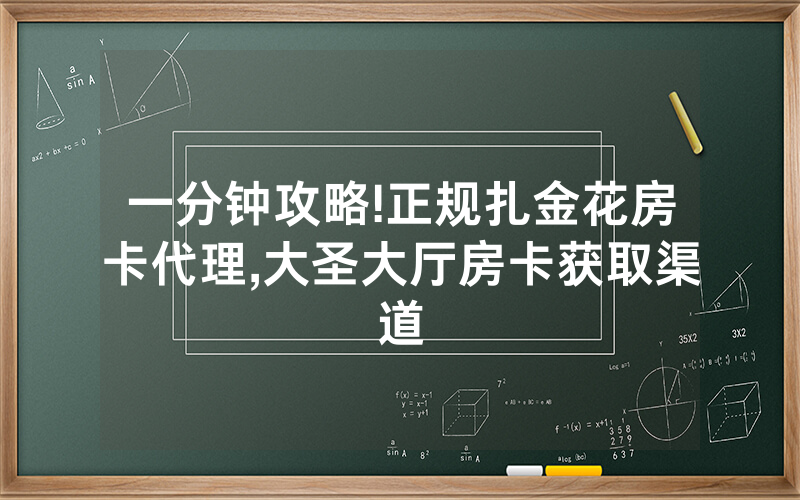 一分钟攻略!正规扎金花房卡代理,大圣大厅房卡获取渠道