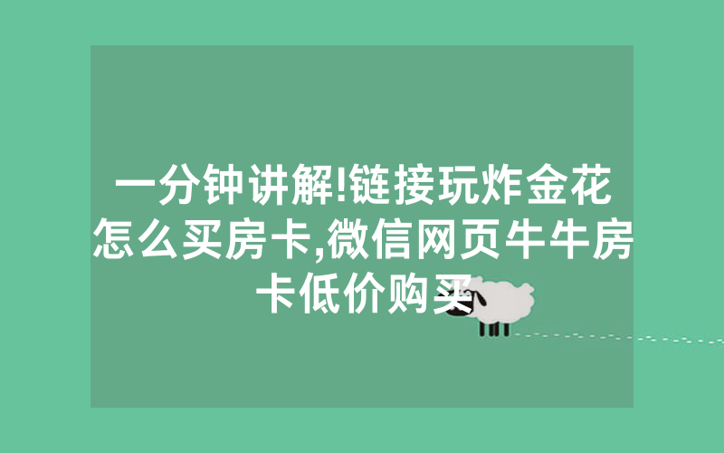 一分钟讲解!链接玩炸金花怎么买房卡,微信网页牛牛房卡低价购买