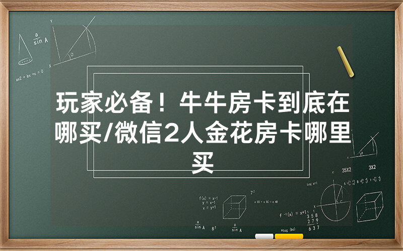 玩家必备！牛牛房卡到底在哪买/微信2人金花房卡哪里买
