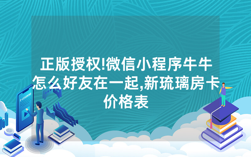 正版授权!微信小程序牛牛怎么好友在一起,新琉璃房卡价格表