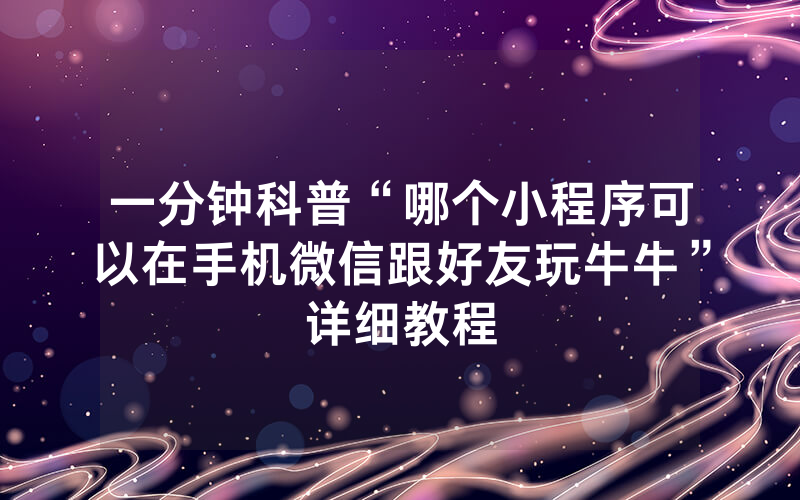 一分钟科普“哪个小程序可以在手机微信跟好友玩牛牛”详细教程