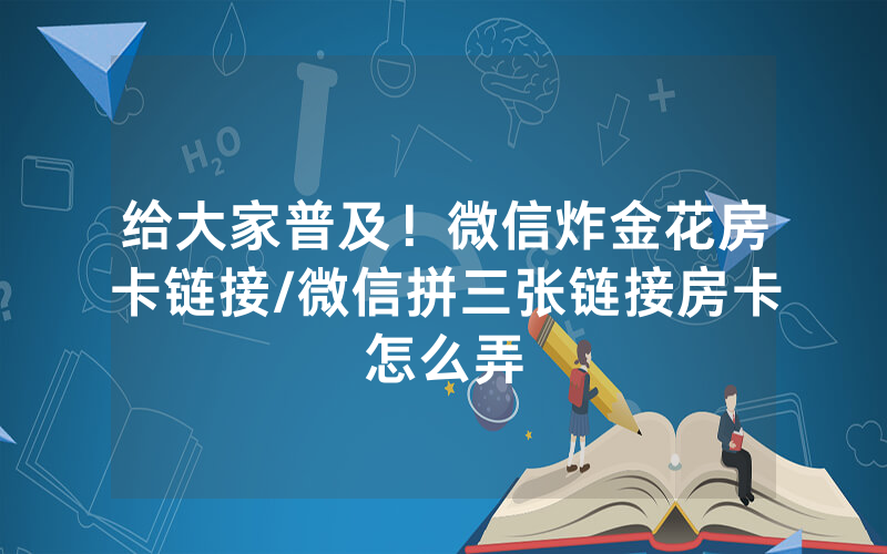 给大家普及！微信炸金花房卡链接/微信拼三张链接房卡怎么弄