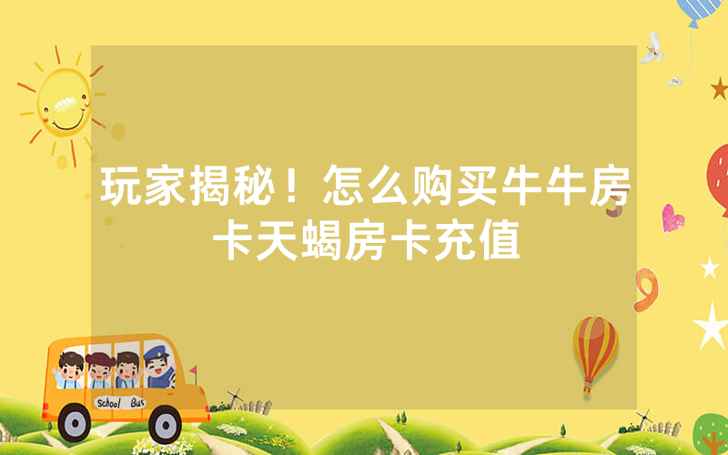 玩家揭秘！怎么购买牛牛房卡天蝎房卡充值