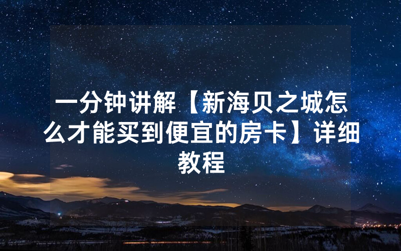 一分钟讲解【新海贝之城怎么才能买到便宜的房卡】详细教程