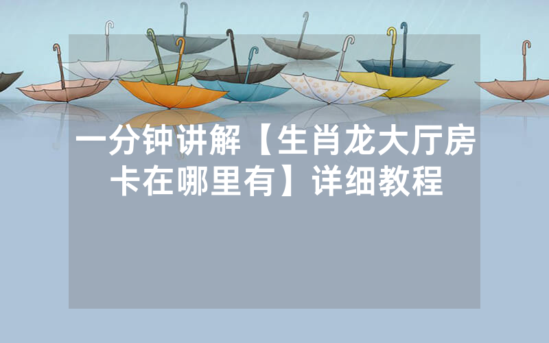 一分钟讲解【生肖龙大厅房卡在哪里有】详细教程