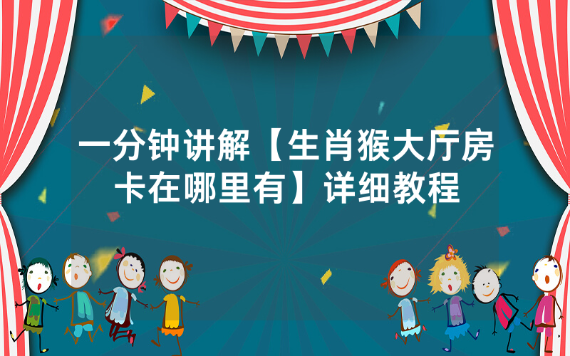 一分钟讲解【生肖猴大厅房卡在哪里有】详细教程