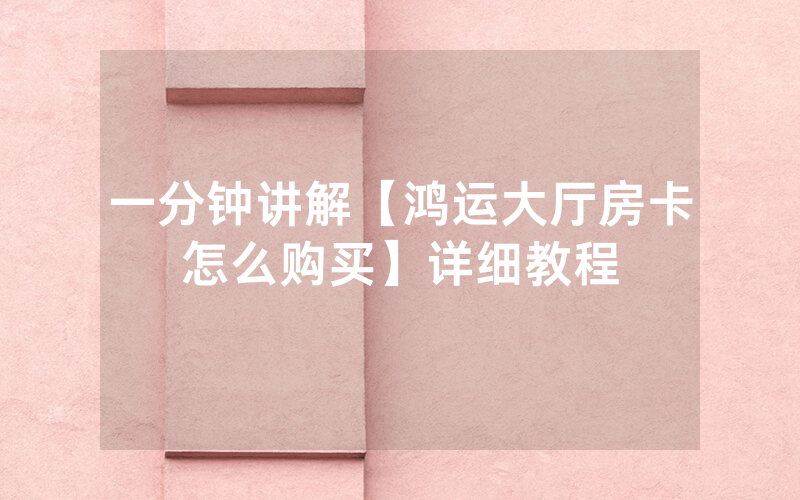 一分钟讲解【鸿运大厅房卡怎么购买】详细教程