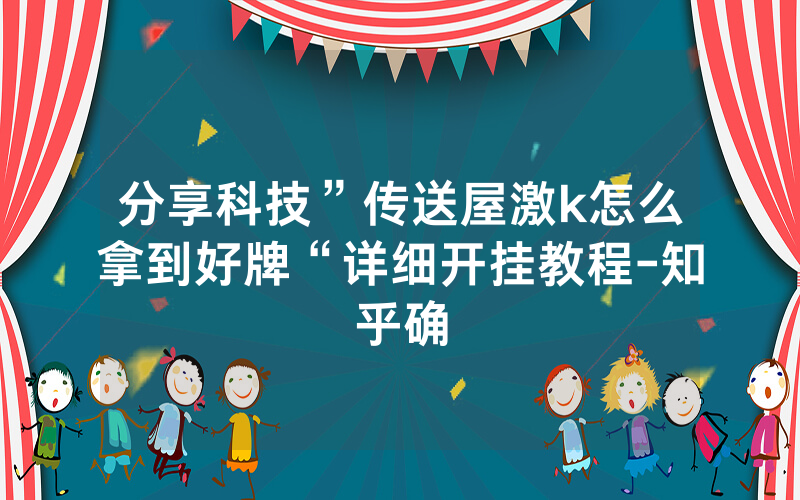 分享科技”传送屋激k怎么拿到好牌“详细开挂教程-知乎确