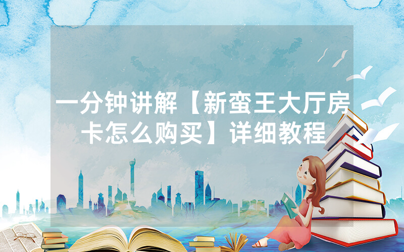 一分钟讲解【新蛮王大厅房卡怎么购买】详细教程
