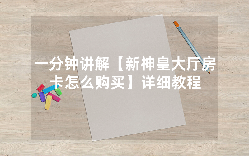 一分钟讲解【新神皇大厅房卡怎么购买】详细教程