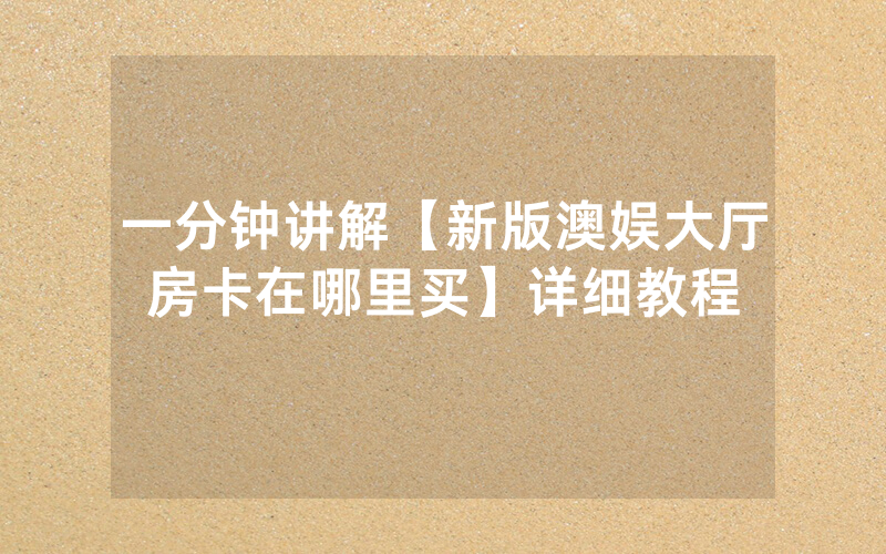 一分钟讲解【新版澳娱大厅房卡在哪里买】详细教程