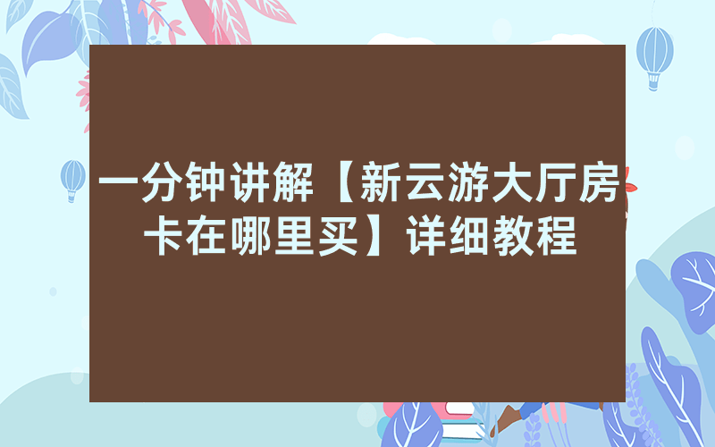 一分钟讲解【新云游大厅房卡在哪里买】详细教程