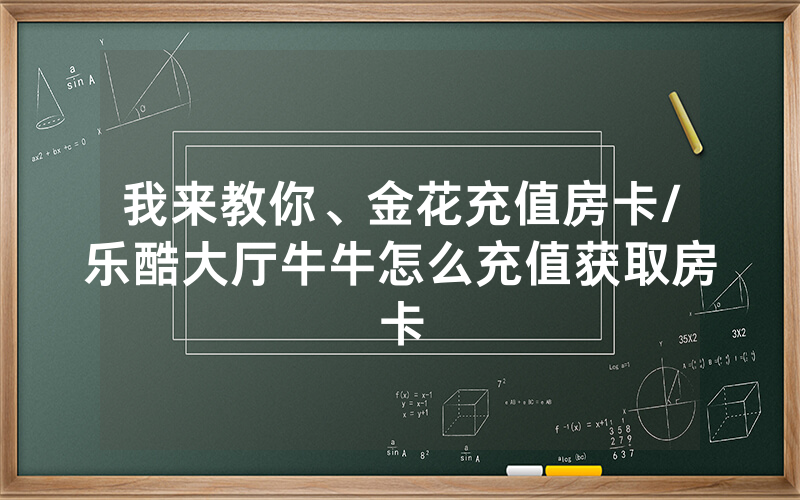 我来教你、金花充值房卡/乐酷大厅牛牛怎么充值获取房卡