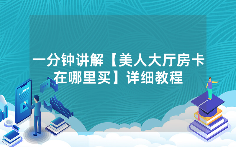 一分钟讲解【美人大厅房卡在哪里买】详细教程