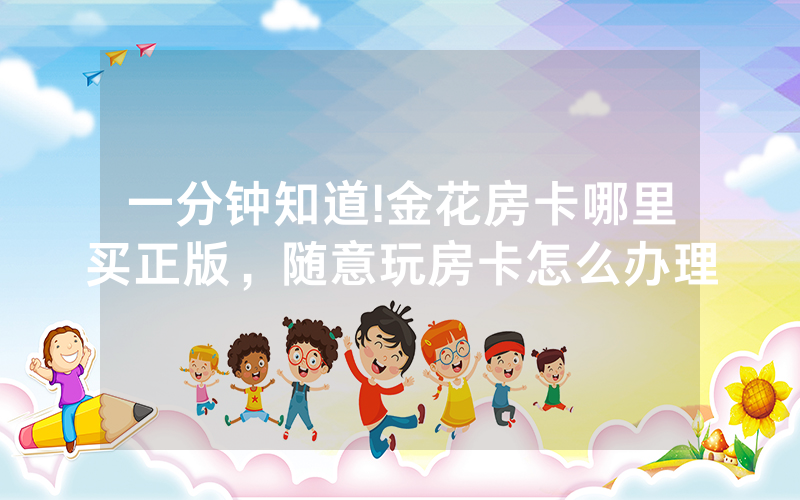 一分钟知道!金花房卡哪里买正版，随意玩房卡怎么办理