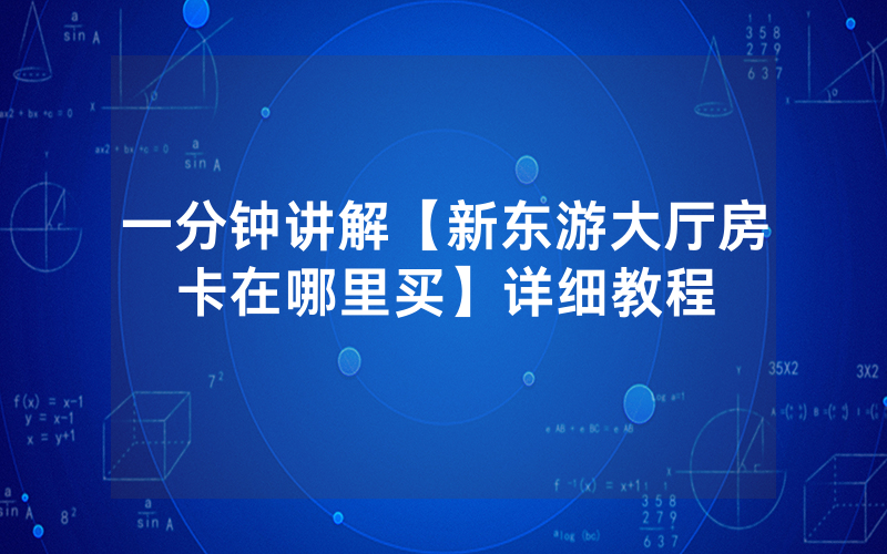一分钟讲解【新东游大厅房卡在哪里买】详细教程