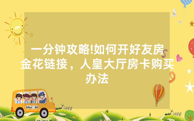 一分钟攻略!如何开好友房金花链接，人皇大厅房卡购买办法