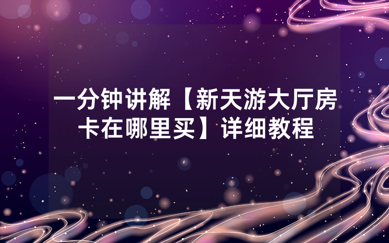 一分钟讲解【新天游大厅房卡在哪里买】详细教程