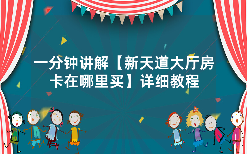 一分钟讲解【新天道大厅房卡在哪里买】详细教程