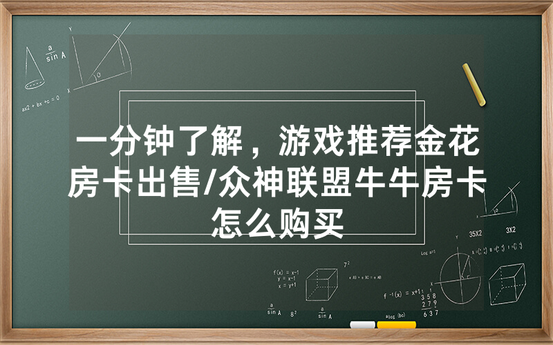 一分钟了解，游戏推荐金花房卡出售/众神联盟牛牛房卡怎么购买