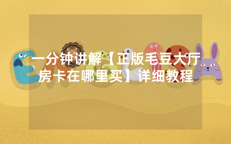一分钟讲解【正版毛豆大厅房卡在哪里买】详细教程