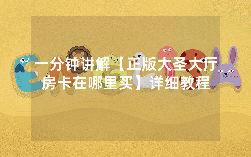 一分钟讲解【正版大圣大厅房卡在哪里买】详细教程