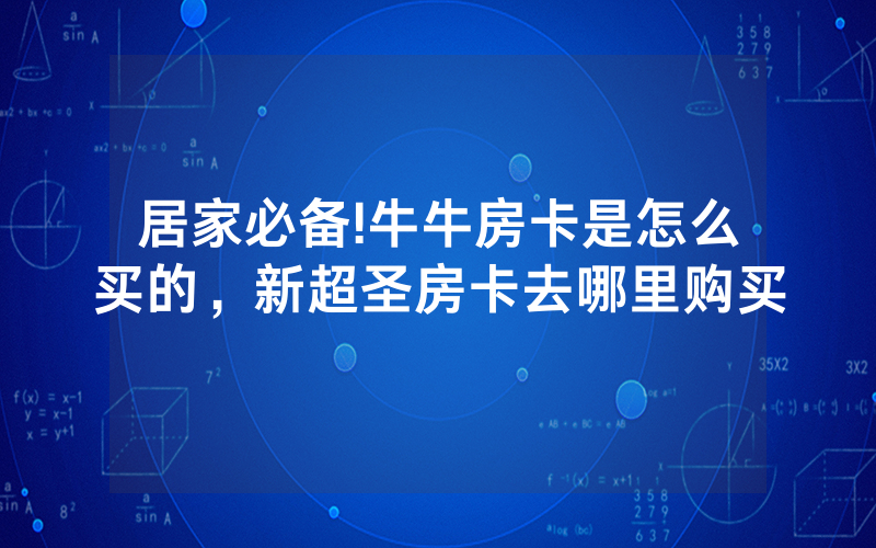 居家必备!牛牛房卡是怎么买的，新超圣房卡去哪里购买