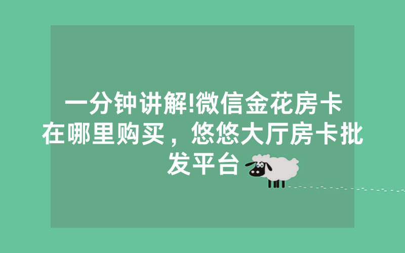 一分钟讲解!微信金花房卡在哪里购买，悠悠大厅房卡批发平台
