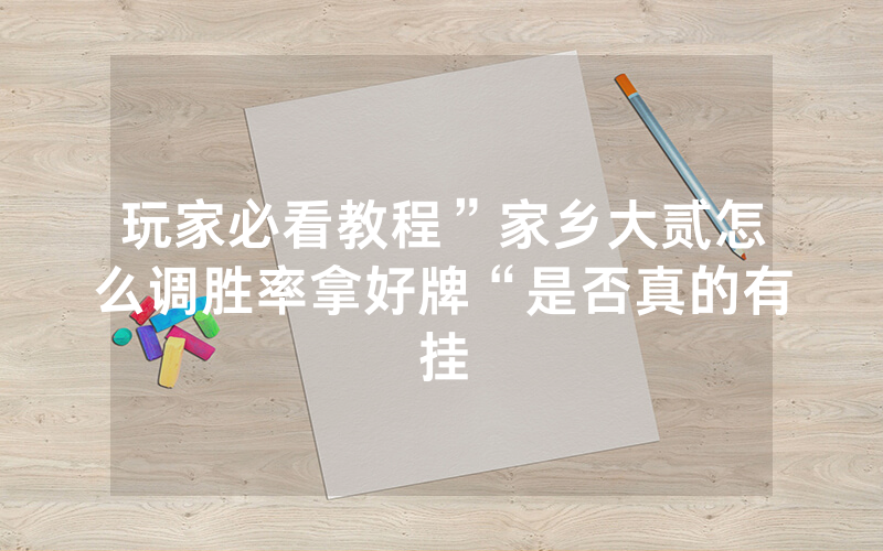 玩家必看教程”家乡大贰怎么调胜率拿好牌“是否真的有挂