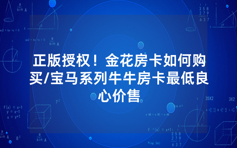 正版授权！金花房卡如何购买/宝马系列牛牛房卡最低良心价售