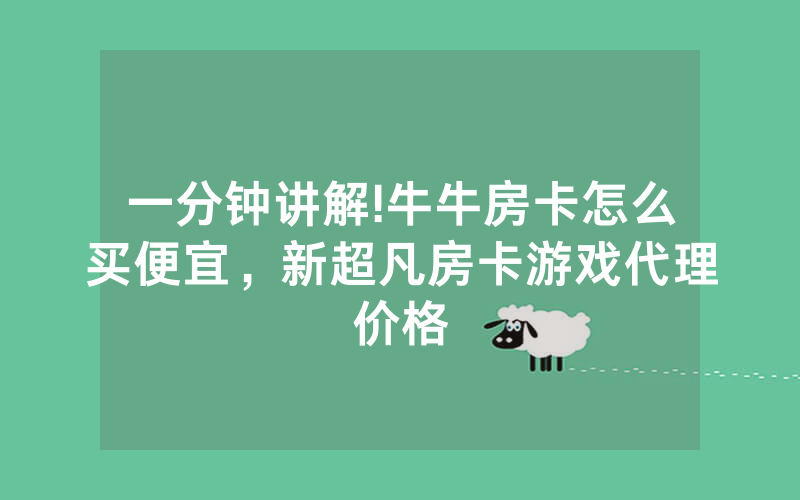 一分钟讲解!牛牛房卡怎么买便宜，新超凡房卡游戏代理价格