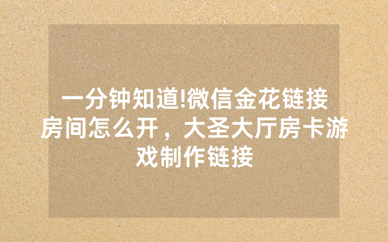一分钟知道!微信金花链接房间怎么开，大圣大厅房卡游戏制作链接