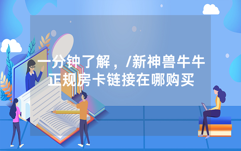 一分钟了解，/新神兽牛牛正规房卡链接在哪购买