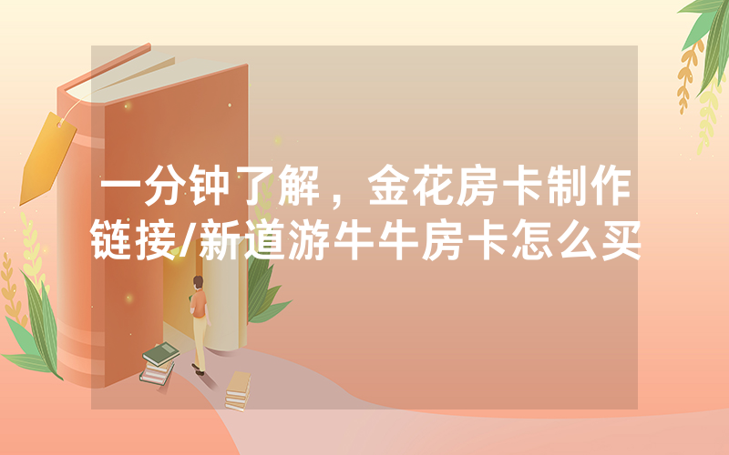 一分钟了解，金花房卡制作链接/新道游牛牛房卡怎么买