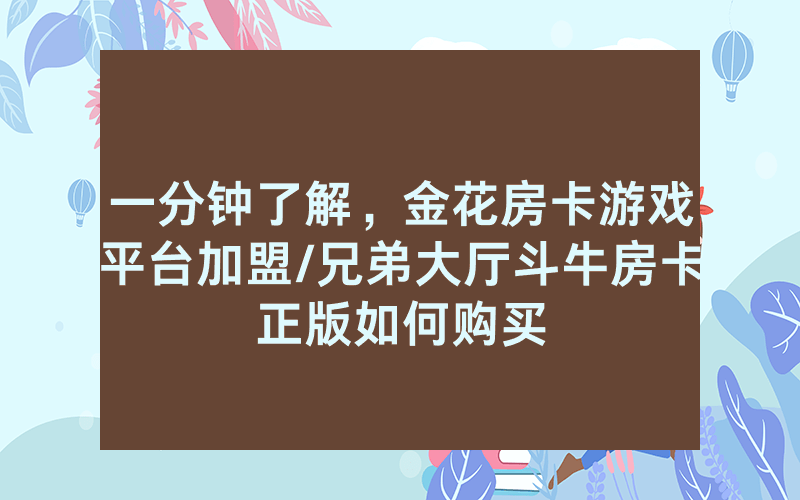 一分钟了解，金花房卡游戏平台加盟/兄弟大厅斗牛房卡正版如何购买