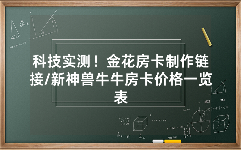 科技实测！金花房卡制作链接/新神兽牛牛房卡价格一览表